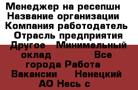 Менеджер на ресепшн › Название организации ­ Компания-работодатель › Отрасль предприятия ­ Другое › Минимальный оклад ­ 18 000 - Все города Работа » Вакансии   . Ненецкий АО,Несь с.